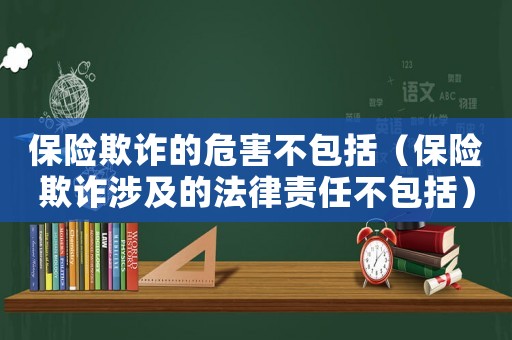 保險欺詐的危害不包括（保險欺詐涉及的法律責(zé)任不包括）