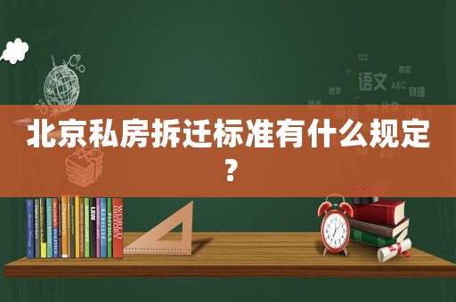 北京私房拆遷標(biāo)準(zhǔn)有什么規(guī)定？