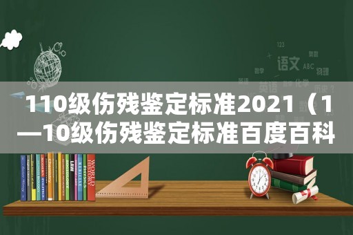 110級(jí)傷殘鑒定標(biāo)準(zhǔn)2021（1—10級(jí)傷殘鑒定標(biāo)準(zhǔn)百度百科）