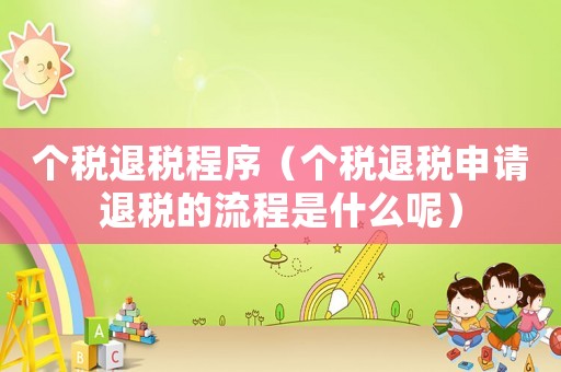 個稅退稅程序（個稅退稅申請退稅的流程是什么呢）