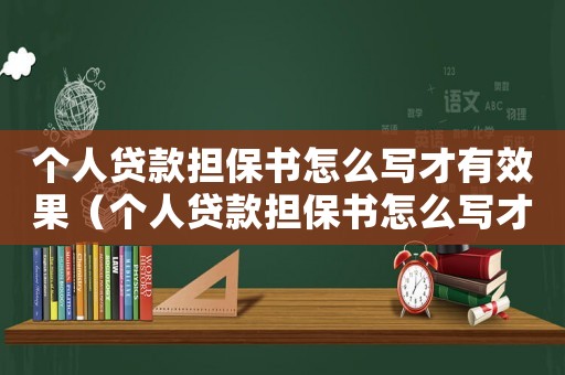個(gè)人貸款擔(dān)保書(shū)怎么寫(xiě)才有效果（個(gè)人貸款擔(dān)保書(shū)怎么寫(xiě)才有效）