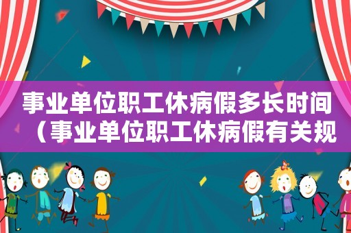 事業(yè)單位職工休病假多長(zhǎng)時(shí)間（事業(yè)單位職工休病假有關(guān)規(guī)定）