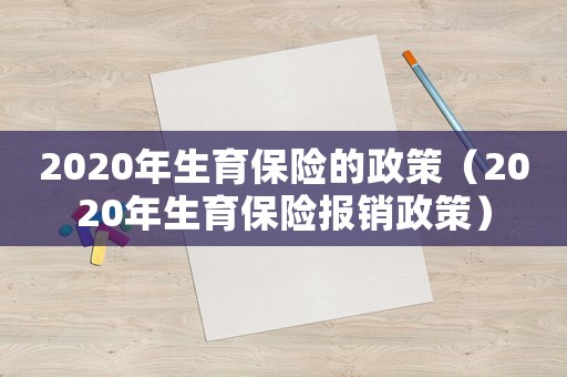 2020年生育保險(xiǎn)的政策（2020年生育保險(xiǎn)報(bào)銷政策）