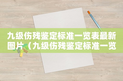 九級(jí)傷殘鑒定標(biāo)準(zhǔn)一覽表最新圖片（九級(jí)傷殘鑒定標(biāo)準(zhǔn)一覽表最新）