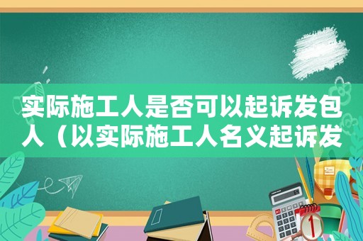 實(shí)際施工人是否可以起訴發(fā)包人（以實(shí)際施工人名義起訴發(fā)包人及承包方）