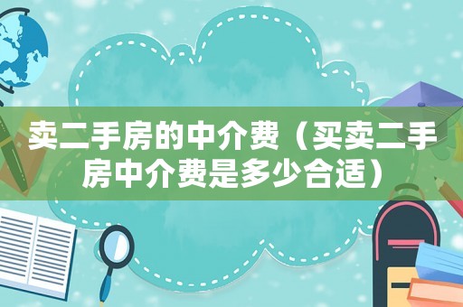 賣二手房的中介費(fèi)（買賣二手房中介費(fèi)是多少合適）