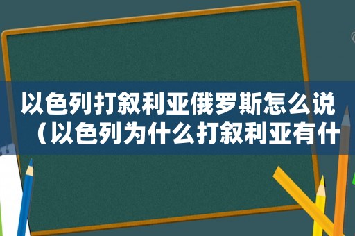 以色列打敘利亞俄羅斯怎么說(shuō)（以色列為什么打敘利亞有什么好處）