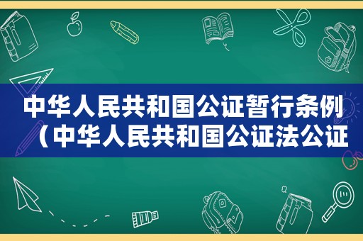 中華人民共和國公證暫行條例（中華人民共和國公證法公證程序規(guī)則）