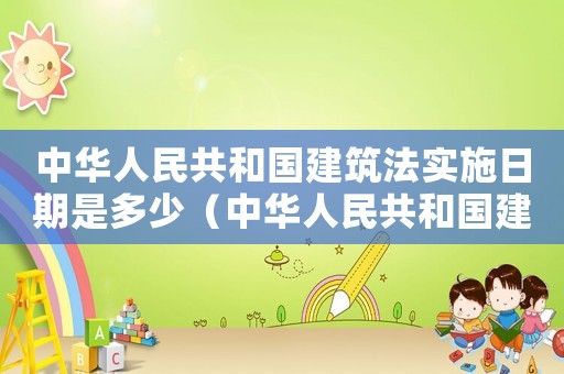 中華人民共和國(guó)建筑法實(shí)施日期是多少（中華人民共和國(guó)建筑法最新版實(shí)施日期）