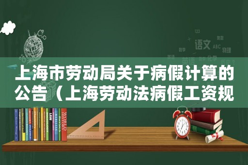 上海市勞動(dòng)局關(guān)于病假計(jì)算的公告（上海勞動(dòng)法病假工資規(guī)定2020）
