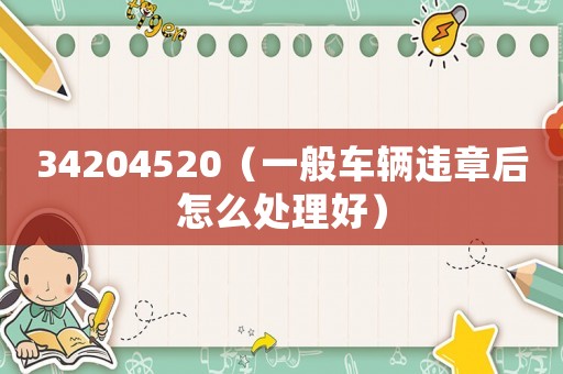 34204520（一般車輛違章后怎么處理好）