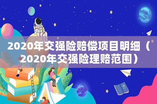 2020年交強(qiáng)險(xiǎn)賠償項(xiàng)目明細(xì)（2020年交強(qiáng)險(xiǎn)理賠范圍）