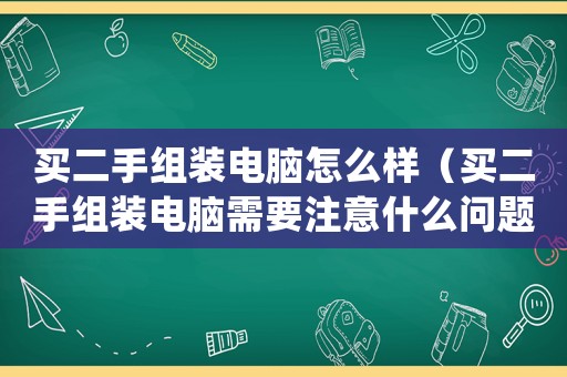買二手組裝電腦怎么樣（買二手組裝電腦需要注意什么問題）