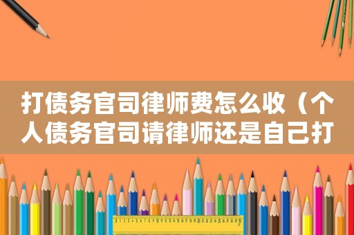 打債務(wù)官司律師費(fèi)怎么收（個(gè)人債務(wù)官司請(qǐng)律師還是自己打）