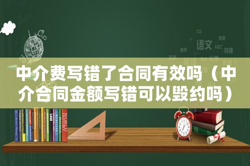 中介費(fèi)寫錯(cuò)了合同有效嗎（中介合同金額寫錯(cuò)可以毀約嗎）