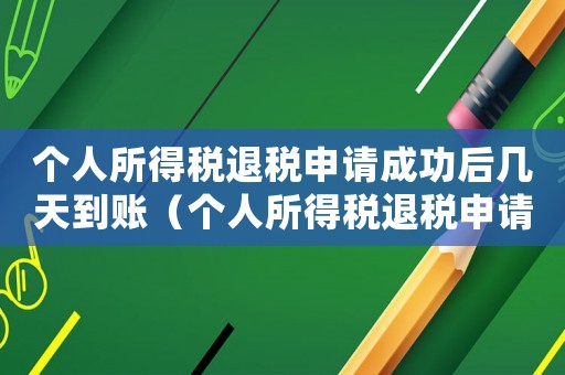 個(gè)人所得稅退稅申請成功后幾天到賬（個(gè)人所得稅退稅申請后多久可以到賬）