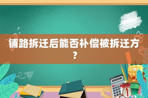 鋪路拆遷后能否補(bǔ)償被拆遷方？