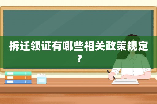 拆遷領證有哪些相關政策規(guī)定？