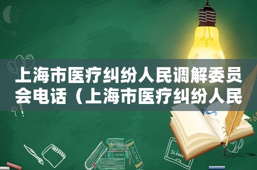 上海市醫(yī)療糾紛人民調(diào)解委員會(huì)電話（上海市醫(yī)療糾紛人民調(diào)解委員會(huì)）