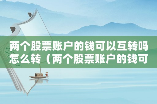 兩個(gè)股票賬戶的錢可以互轉(zhuǎn)嗎怎么轉(zhuǎn)（兩個(gè)股票賬戶的錢可以互轉(zhuǎn)嗎）