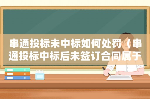 串通投標(biāo)未中標(biāo)如何處罰（串通投標(biāo)中標(biāo)后未簽訂合同屬于犯罪嗎）