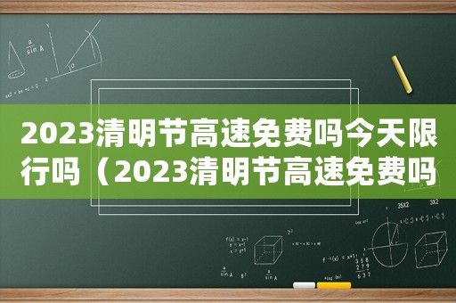 2023清明節(jié)高速免費(fèi)嗎今天限行嗎（2023清明節(jié)高速免費(fèi)嗎今天）