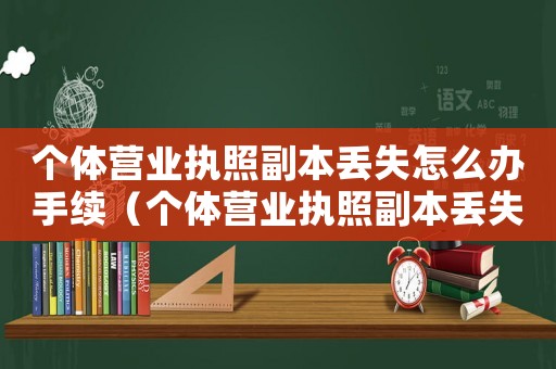 個(gè)體營(yíng)業(yè)執(zhí)照副本丟失怎么辦手續(xù)（個(gè)體營(yíng)業(yè)執(zhí)照副本丟失怎么辦）