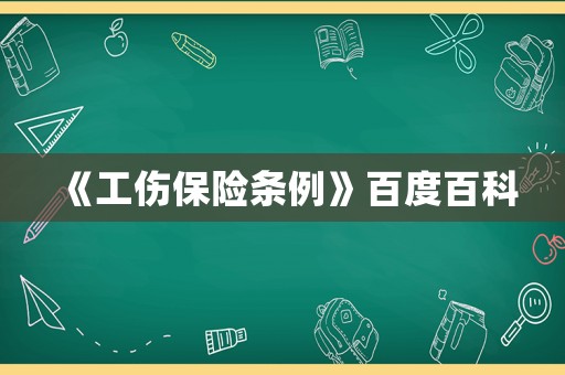 《工傷保險(xiǎn)條例》百度百科
