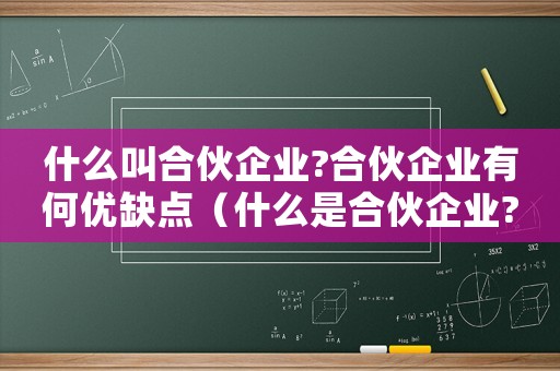什么叫合伙企業(yè)?合伙企業(yè)有何優(yōu)缺點(diǎn)（什么是合伙企業(yè)?設(shè)立條件是什么?）