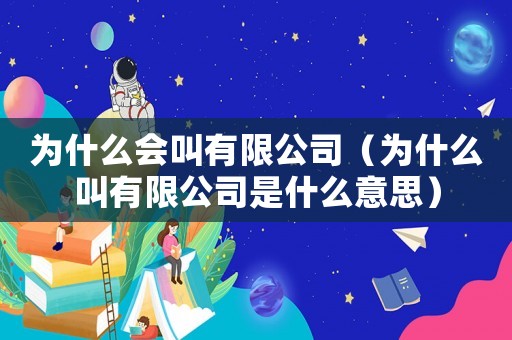為什么會(huì)叫有限公司（為什么叫有限公司是什么意思）