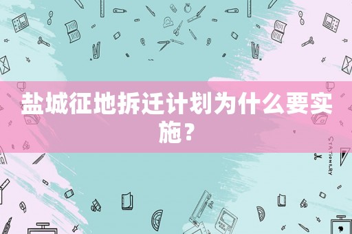 鹽城征地拆遷計劃為什么要實施？