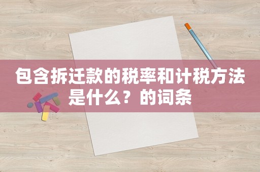 包含拆遷款的稅率和計(jì)稅方法是什么？的詞條
