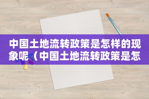中國(guó)土地流轉(zhuǎn)政策是怎樣的現(xiàn)象呢（中國(guó)土地流轉(zhuǎn)政策是怎樣的現(xiàn)象）