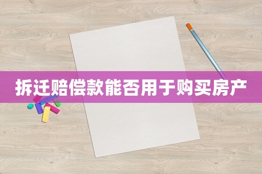 拆遷賠償款能否用于購(gòu)買房產(chǎn)