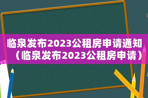 臨泉發(fā)布2023公租房申請通知（臨泉發(fā)布2023公租房申請）