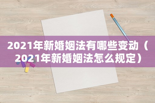 2021年新婚姻法有哪些變動（2021年新婚姻法怎么規(guī)定）