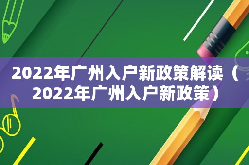 2022年廣州入戶新政策解讀（2022年廣州入戶新政策）