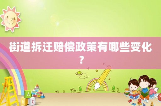 街道拆遷賠償政策有哪些變化？