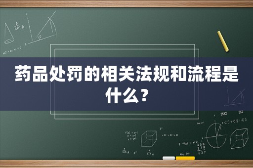 藥品處罰的相關(guān)法規(guī)和流程是什么？