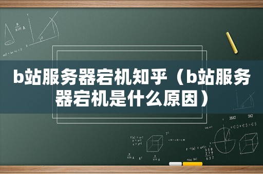 b站服務(wù)器宕機(jī)知乎（b站服務(wù)器宕機(jī)是什么原因）