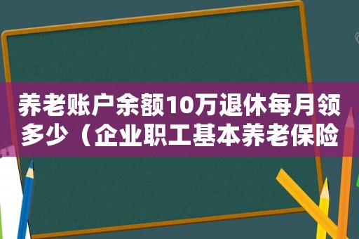 養(yǎng)老賬戶余額10萬退休每月領(lǐng)多少（企業(yè)職工基本養(yǎng)老保險(xiǎn)可以取出來嗎）