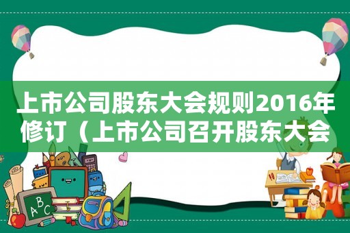 上市公司股東大會規(guī)則2016年修訂（上市公司召開股東大會會停牌嗎）