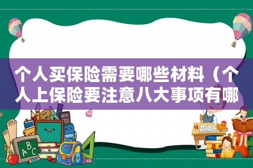 個(gè)人買保險(xiǎn)需要哪些材料（個(gè)人上保險(xiǎn)要注意八大事項(xiàng)有哪些）