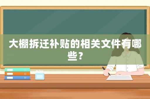 大棚拆遷補(bǔ)貼的相關(guān)文件有哪些？