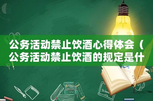 公務(wù)活動(dòng)禁止飲酒心得體會(huì)（公務(wù)活動(dòng)禁止飲酒的規(guī)定是什么意思）
