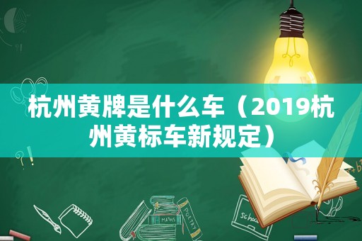 杭州黃牌是什么車(chē)（2019杭州黃標(biāo)車(chē)新規(guī)定）
