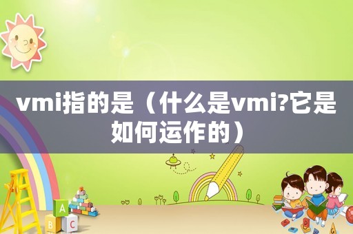 vmi指的是（什么是vmi?它是如何運作的）