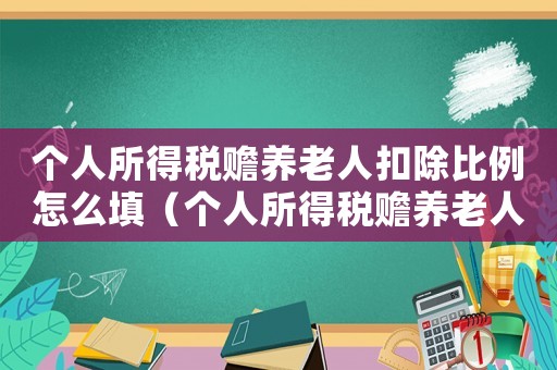 個(gè)人所得稅贍養(yǎng)老人扣除比例怎么填（個(gè)人所得稅贍養(yǎng)老人扣除金額怎么填）