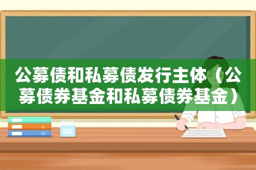 公募債和私募債發(fā)行主體（公募債券基金和私募債券基金）
