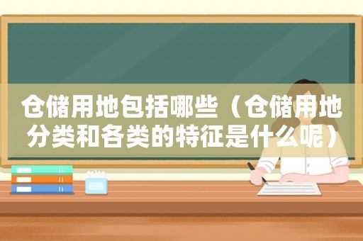 倉(cāng)儲(chǔ)用地包括哪些（倉(cāng)儲(chǔ)用地分類和各類的特征是什么呢）